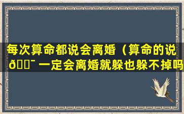 每次算命都说会离婚（算命的说 🐯 一定会离婚就躲也躲不掉吗 🐛 ）